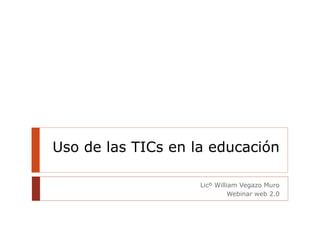 Uso de las TICs en la educación Licº William Vegazo Muro Webinar web 2.0 