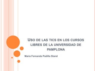 USO DE LAS TICS EN LOS CURSOS
LIBRES DE LA UNIVERSIDAD DE
PAMPLONA
Maria Fernanda Padilla Stand
 