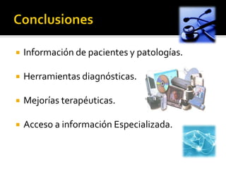  Información de pacientes y patologías.
 Herramientas diagnósticas.
 Mejorías terapéuticas.
 Acceso a información Especializada.
 