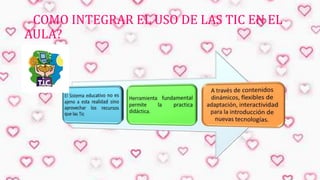 ¿ COMO INTEGRAR EL USO DE LAS TIC EN EL
AULA?

 