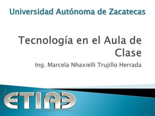 Universidad Autónoma de Zacatecas




      Ing. Marcela Nhaxielli Trujillo Herrada
 