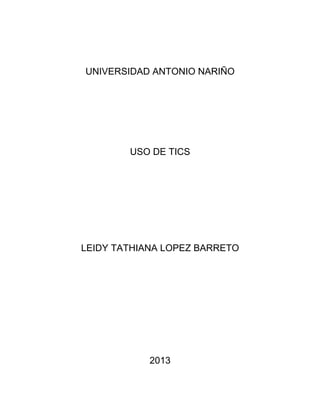UNIVERSIDAD ANTONIO NARIÑO
USO DE TICS
LEIDY TATHIANA LOPEZ BARRETO
2013
 