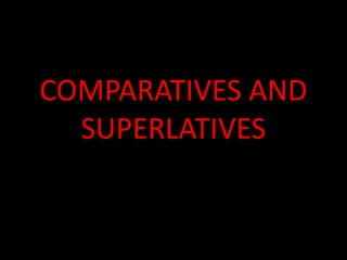 COMPARATIVES AND SUPERLATIVES  