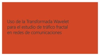 Uso de la Transformada Wavelet
para el estudio de tráfico fractal
en redes de comunicaciones
 