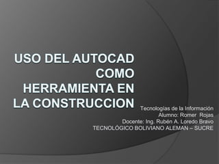 Tecnologías de la Información
Alumno: Romer Rojas
Docente: Ing. Rubén A. Loredo Bravo
TECNOLÓGICO BOLIVIANO ALEMAN – SUCRE

 