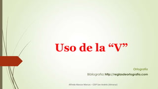 Uso de la “V”
Ortografía
Bibliografía: http://reglasdeortografia.com

Alfredo Marcos Marcos – CEIP San Andrés (Almaraz)

 