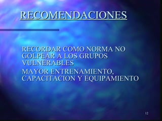 12 
RREECCOOMMEENNDDAACCIIOONNEESS 
RREECCOORRDDAARR CCOOMMOO NNOORRMMAA NNOO 
GGOOLLPPEEAARR AA LLOOSS GGRRUUPPOOSS 
VVUULLNNEERRAABBLLEESS 
MMAAYYOORR EENNTTRREENNAAMMIIEENNTTOO,, 
CCAAPPAACCIITTAACCIIOONN YY EEQQUUIIPPAAMMIIEENNTTOO 
 