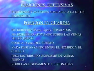 7 
PPOOSSIICCIIOONNEESS DDEEFFEENNSSIIVVAASS 
PPOOSSIICCIIOONNEESS YY AACCCCIIOONNEESS SSIIMMIILLAARREESS AA LLAA DDEE UUNN 
EESSGGRRIIMMIISSTTAA 
PPOOSSIICCIIOONN EENN GGUUAARRDDIIAA 
PPIIEE DDEERREECCHHOO 5500 ccmmss.. AApprrooxx.. SSEEPPAARRAADDOOSS 
PPIIEE IIZZQQUUIIEERRDDOO AAPPOOYYAANNDDOO SSOOBBRREE LLAASS YYEEMMAASS 
DDEE LLOOSS DDEEDDOOSS 
CCOODDOO AA 1155 ccmmss.. DDEELL CCUUEERRPPOO 
VVAARRAA DDEESSCCAANNSSAANNDDOO EENNTTRREE EELL HHOOMMBBRROO YY EELL 
CCUUEELLLLOO 
PPEESSOO DDIISSTTRRIIBBUUIIDDOO UUNNIIFFOORRMMEE EENN AAMMBBAASS 
PPIIEERRNNAASS 
RROODDIILLLLAASS LLIIGGEERRAAMMEENNTTEE FFLLEEXXIIOONNAADDAASS 
 