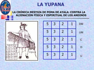 LA YUPANA LA CRÓNICA MESTIZA DE POMA DE AYALA: CONTRA LA ALIENACIÓN FÍSICA Y ESPIRITUAL DE LOS ANDINOS U D C UM DM 5 3 2 1 5 3 2 1 5 3 2 1 5 3 2 1 5 3 2 1 