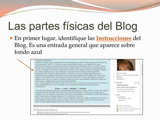 Las partes físicas del Blog
En primer lugar, identifique las Instrucciones del
Blog. Es una entrada general que aparece sobre
fondo azul