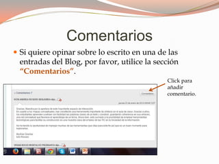 Comentarios
Si quiere opinar sobre lo escrito en una de las
entradas del Blog, por favor, utilice la sección
“Comentarios”.
Click para
añadir
comentario.