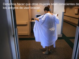 Debemos hacer que otras mujeres sean conscientes de los peligros de usar brasier. 