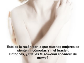 Esta es la razón por la que muchas mujeres se sienten incómodas sin el brasier. Entonces,  ¿cuál es la solución al cáncer de mama?   
