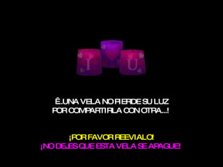   ... UNA VELA NO PIERDE SU LUZ POR COMPARTIR LA  CON OTRA .. . !   ¡POR FAVOR  REEVIALO ! ¡NO DEJES QUE ESTA VELA SE APAGUE!   