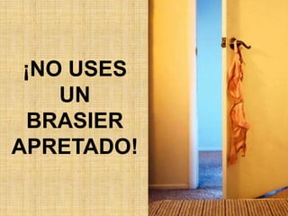 ¡NO USES
    UN
 BRASIER
APRETADO!
 