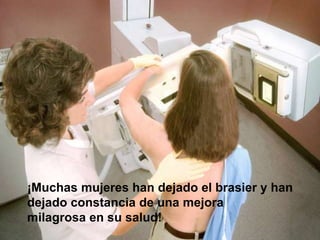 ¡Muchas mujeres han dejado el brasier y han
dejado constancia de una mejora
milagrosa en su salud!
 