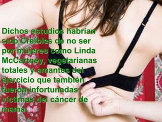 Dichos estudios habrían
sido Creíbles de no ser
por mujeres como Linda
McCartney, vegetarianas
totales y amantes del
ejercicio que también
fueron infortunadas
víctimas del cáncer de
mama.
 