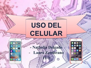 USO DEL
CELULAR
- Nathalia Delgado
- Laura Zambrano
11-2
 