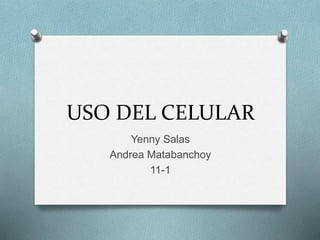 USO DEL CELULAR
Yenny Salas
Andrea Matabanchoy
11-1
 