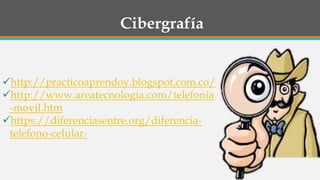 Cibergrafía
http://practicoaprendoy.blogspot.com.co/
http://www.areatecnologia.com/telefonia
-movil.htm
https://diferenciasentre.org/diferencia-
telefono-celular/
 