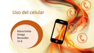 Uso del celular
María Emilia
Ortega
Benavides
11-6
 