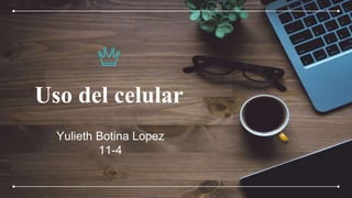 Uso del celular
Yulieth Botina Lopez
11-4
 