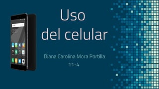Uso
del celular
Diana Carolina Mora Portilla
11-4
 