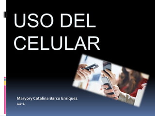 USO DEL
CELULAR
Maryory Catalina Barco Enríquez
11-1
 