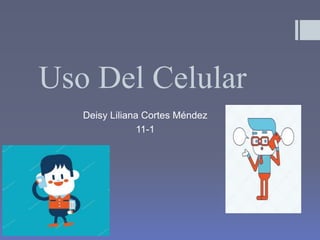Uso Del Celular
Deisy Liliana Cortes Méndez
11-1
 