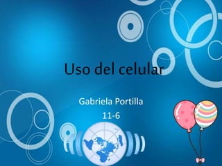 Uso del celular
Gabriela Portilla
11-6
 