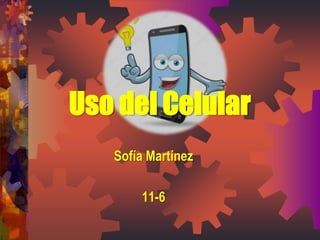 Uso del Celular
Sofía Martínez
11-6
 