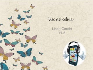 Uso del celular
Linda Garcia
11-5
 