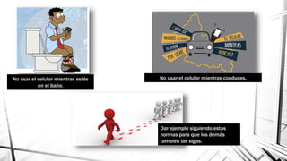 No usar el celular mientras estés
en el baño.
No usar el celular mientras conduces.
Dar ejemplo siguiendo estas
normas para que los demás
también las sigas.
 
