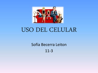 USO DEL CELULAR
Sofía Becerra Leiton
11-3
 