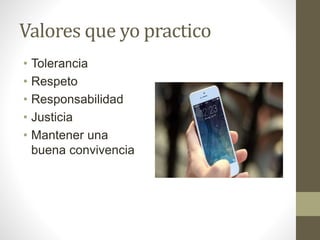 Valores que yo practico
• Tolerancia
• Respeto
• Responsabilidad
• Justicia
• Mantener una
buena convivencia
 