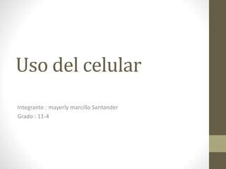 Uso del celular
Integrante : mayerly marcillo Santander
Grado : 11-4
 