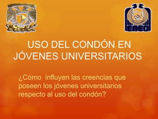 USO DEL CONDÓN EN
JÓVENES UNIVERSITARIOS

¿Cómo influyen las creencias que
poseen los jóvenes universitarios
respecto al uso del condón?
 