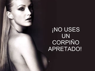 ¡NO USES UN CORPIÑO APRETADO!  