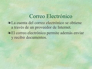 Correo Electrónico La cuenta del correo electrónico se obtiene a través de un proveedor de Internet. El correo electrónico permite además enviar y recibir documentos. 