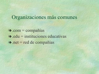 Organizaciones más comunes .com = compañías .edu = instituciones educativas .net = red de compañías 