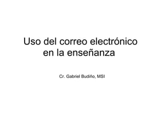 Uso del correo electrónico en la enseñanza  Cr. Gabriel Budiño, MSI 