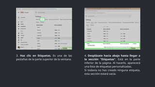 3. Haz clic en Etiquetas. Es una de las
pestañas de la parte superior de la ventana.
4. Desplázate hacia abajo hasta llegar a
la sección "Etiquetas". Está en la parte
inferior de la página. Al hacerlo, aparecerá
una lista de etiquetas personalizadas.
Si todavía no has creado ninguna etiqueta,
esta sección estará vacía.
 