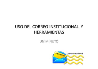 USO DEL CORREO INSTITUCIONAL Y
         HERRAMIENTAS
          UNIMINUTO
 