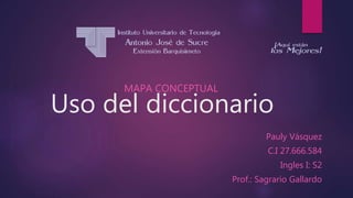 Uso del diccionario
MAPA CONCEPTUAL
Pauly Vásquez
C.I 27.666.584
Ingles I: S2
Prof.: Sagrario Gallardo
 