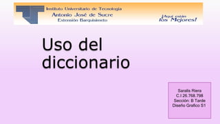 Uso del
diccionario
Saralis Riera
C.I 26.768.798
Sección: B Tarde
Diseño Grafico S1.
 