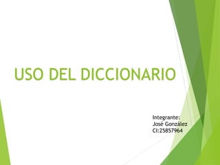 USO DEL DICCIONARIO
Integrante:
José González
CI:25857964
 