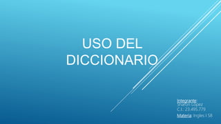 USO DEL
DICCIONARIO
Integrante:
Sharon López
C.I.: 23.495.779
Materia: Ingles I S8
 