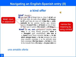 Navigating an English-Spanish entry (II) 3 a kind offer una amable oferta narrow the  meaning by  using context kind : noun or adjective? 