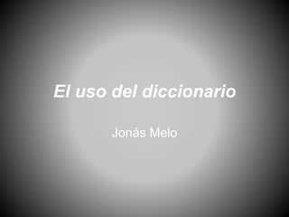 El uso del diccionario
Jonás Melo
 