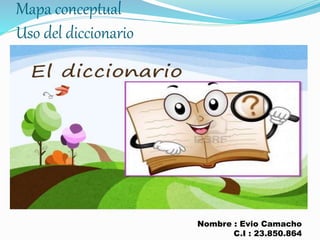 Mapa conceptual
Uso del diccionario
Nombre : Evio Camacho
C.I : 23.850.864
 